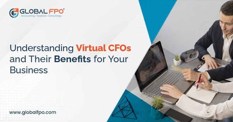 Understanding Virtual CFOs and  Their Benefits for Your Business